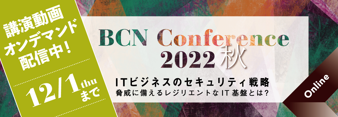 BCN Conference 2022 秋 オンライン
ITビジネスのセキュリティ戦略 ―脅威に備えるレジリエントなIT基盤とは？―」