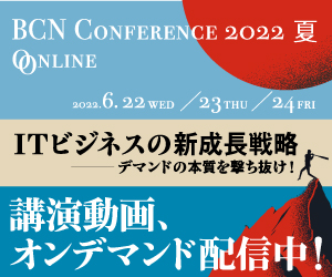 BCN Conference 2022 夏 オンライン
ITビジネスの新成長戦略 ―― デマンドの本質を撃ち抜け！」