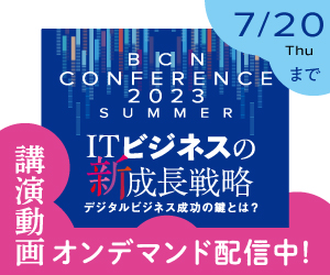 BCN Conference 2023 夏 オンライン
ITビジネスの新成長戦略 ―デジタルビジネス成功の鍵とは？―」