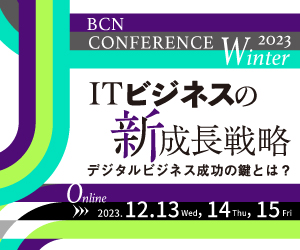 BCN Conference 2023 冬 オンライン
ITビジネスの新成長戦略 ―デジタルビジネス成功の鍵とは？―」